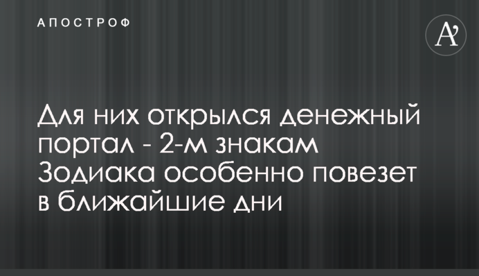 Для них відкрився грошовий портал - 2-м знакам Зодіаку особливо пощастить в найближчі дні