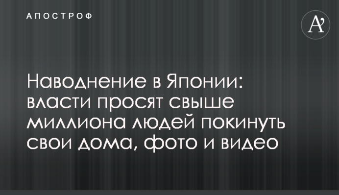 Наводнение в Японии: власти просят свыше миллиона людей покинуть свои дома, фото и видео