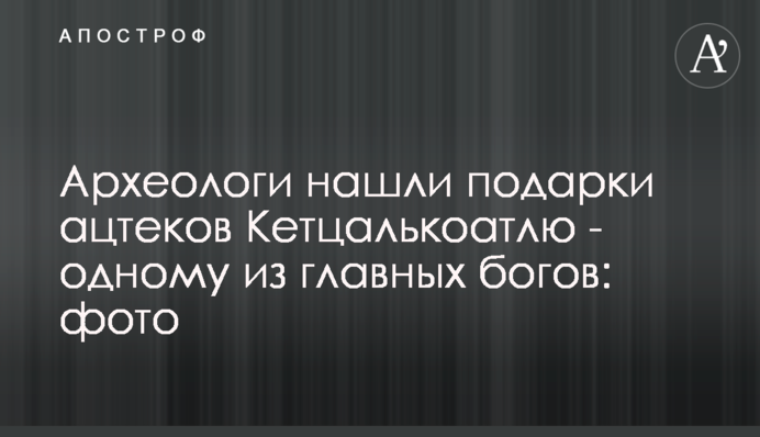 Археологи знайшли подарунки ацтеків Кетцалькоатля - одному з головних богів: фото