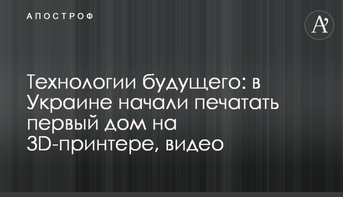 ​Технологии будущего: в Украине начали печатать первый дом на 3D-принтере, видео