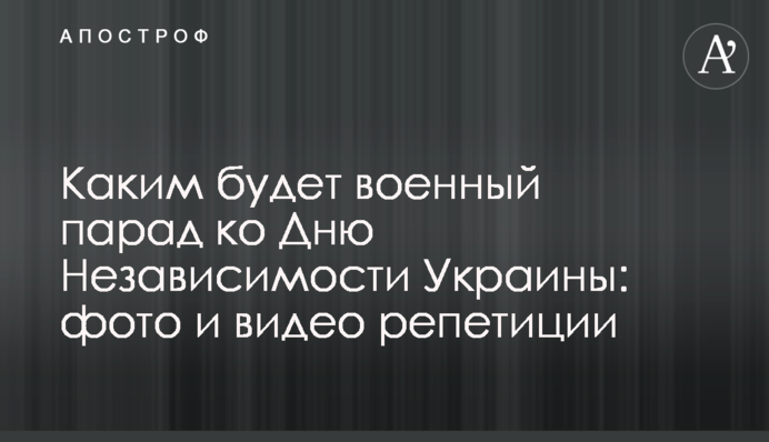 Каким будет военный парад ко Дню Независимости Украины: фото и видео репетиции