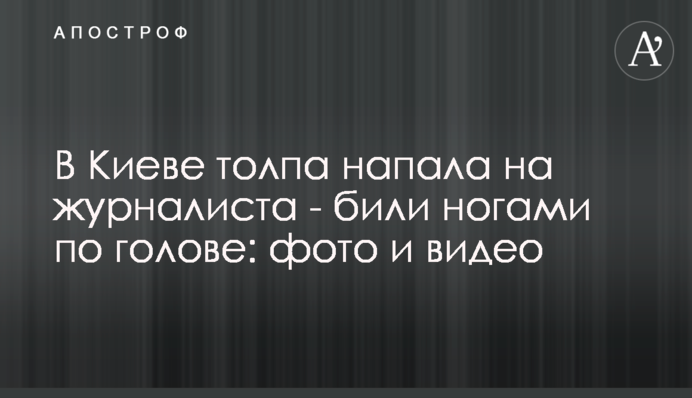 У Києві натовп напав на журналіста - били ногами по голові: фото і відео