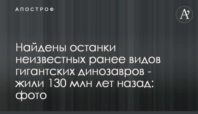 Найдены останки неизвестных ранее видов гигантских динозавров - жили 130 млн лет назад: фото