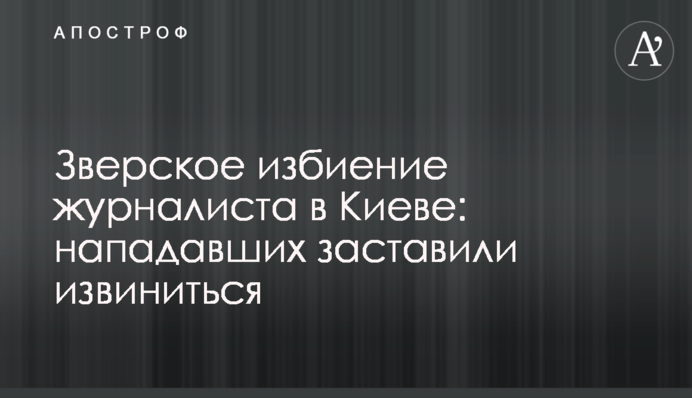 Звіряче побиття журналіста в Києві: нападників змусили вибачитися