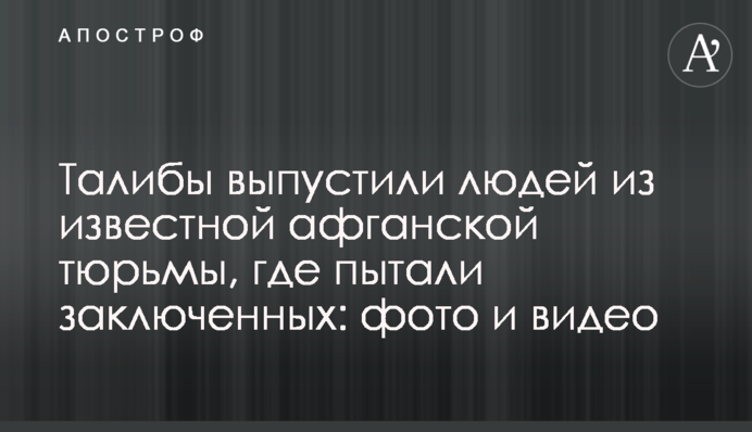Таліби випустили людей з відомої афганської в'язниці, де катували в'язнів: фото та відео