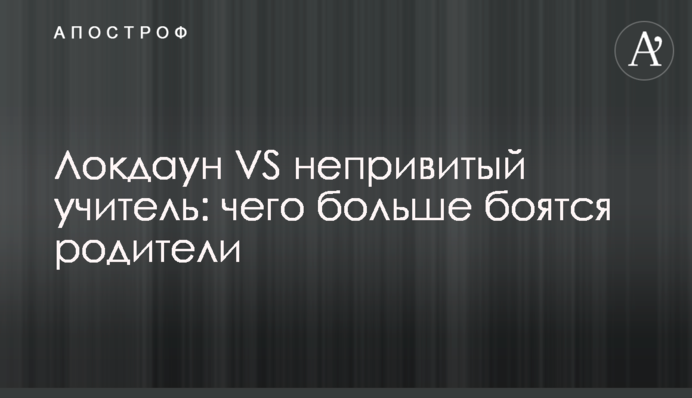Локдаун VS непривитый учитель: чего больше боятся родители