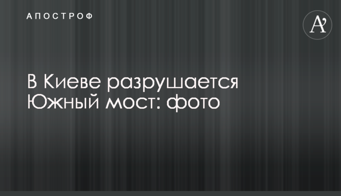 В Киеве разрушается Южный мост: фото