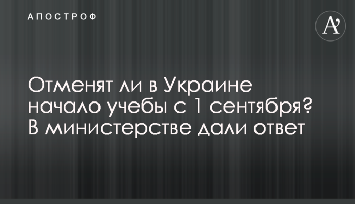 ​Отменят ли в Украине начало учебы с 1 сентября? В министерстве дали ответ