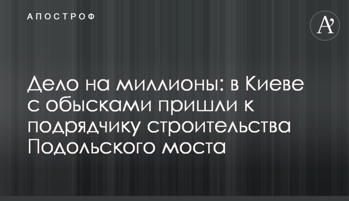 Дело на миллионы: в Киеве с обысками пришли к подрядчику строительства Подольского моста