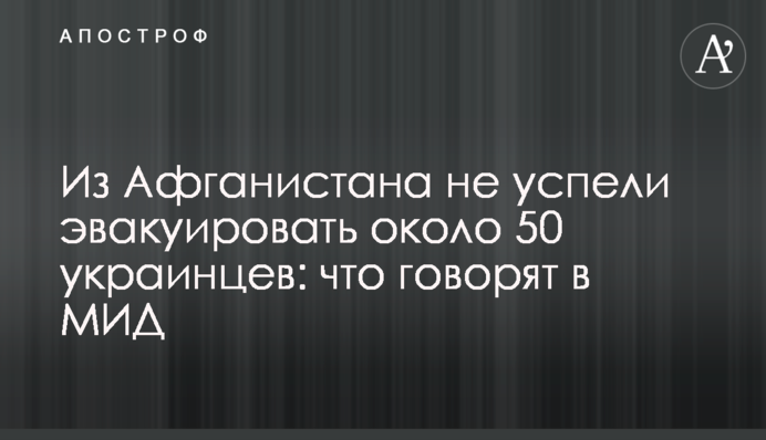 З Афганістану не встигли евакуювати близько 50 українців: що кажуть у МЗС