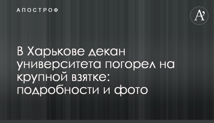 У Харкові декан університету погорів на великому хабарі: подробиці і фото