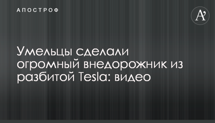 Умільці зробили величезний позашляховик з розбитої Tesla: відео