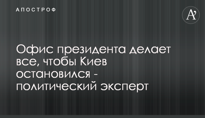 Офис президента делает все, чтобы Киев остановился - политический эксперт