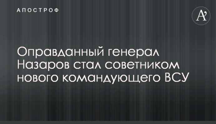 Оправданный генерал Назаров стал советником нового командующего ВСУ