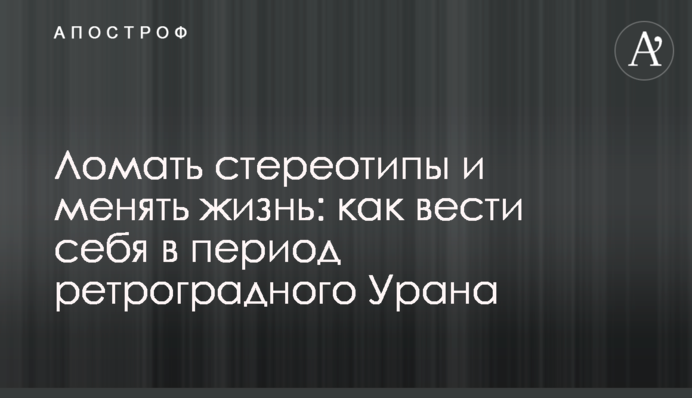 Ламати стереотипи і змінювати життя: як вести себе в період ретроградного Урана
