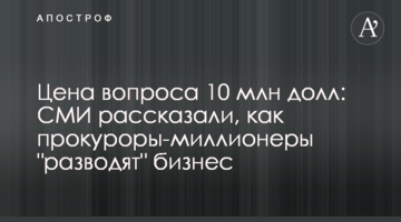 Ціна питання 10 млн дол: ЗМІ розповіли, як прокурори-мільйонери "розводять" бізнес