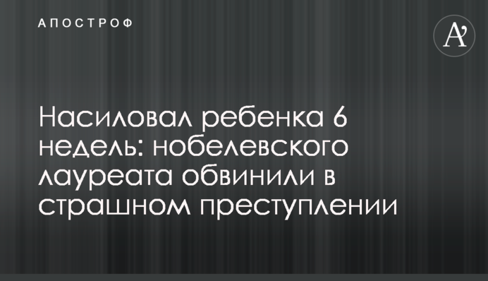 Насиловал ребенка 6 недель: нобелевского лауреата обвинили в страшном преступлении