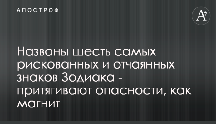 Названо шість найризикованіших і відчайдушних знаків Зодіаку - притягують небезпеку як магніт