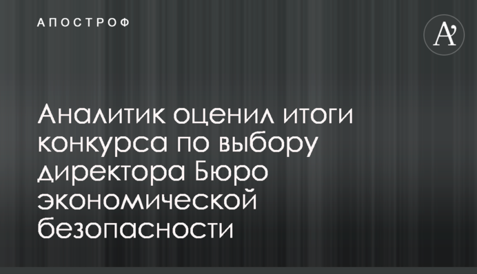 Аналитик оценил итоги конкурса по выбору директора Бюро экономической безопасности