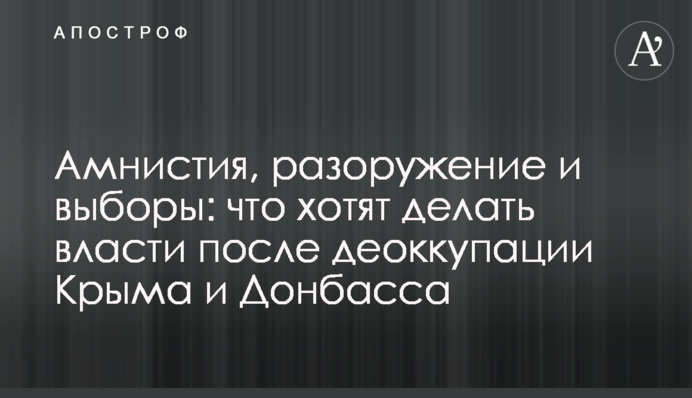 Амністія, роззброєння і вибори: що хоче робити влада після деокупації Криму і Донбасу