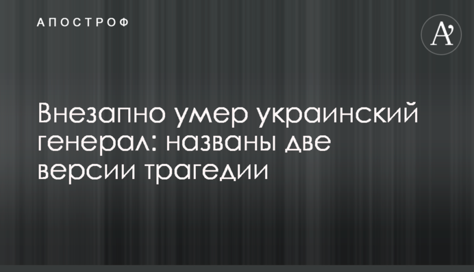 Раптово помер український генерал: названо дві версії трагедії