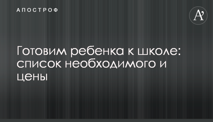 ​Готовим ребенка к школе: список необходимого и цены