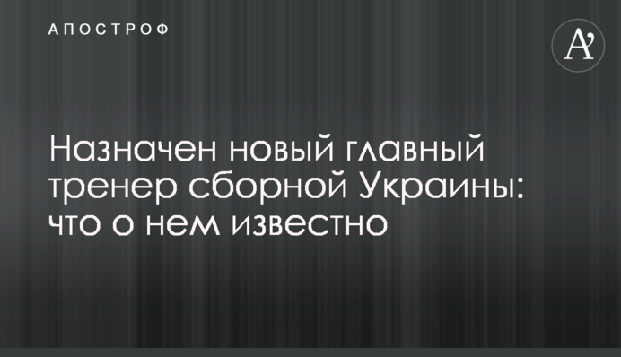 Назначен новый главный тренер сборной Украины: что о нем известно