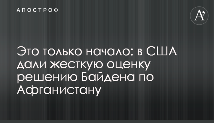 Це тільки початок: у США дали жорстку оцінку рішенню Байдена щодо Афганістану