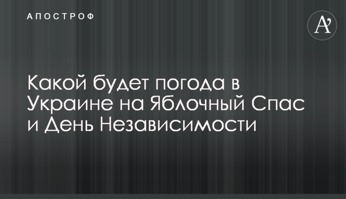 Якою буде погода в Україні на Яблучний Спас і День Незалежності