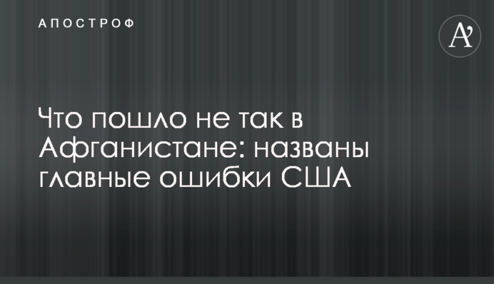 Что пошло не так в Афганистане: названы главные ошибки США