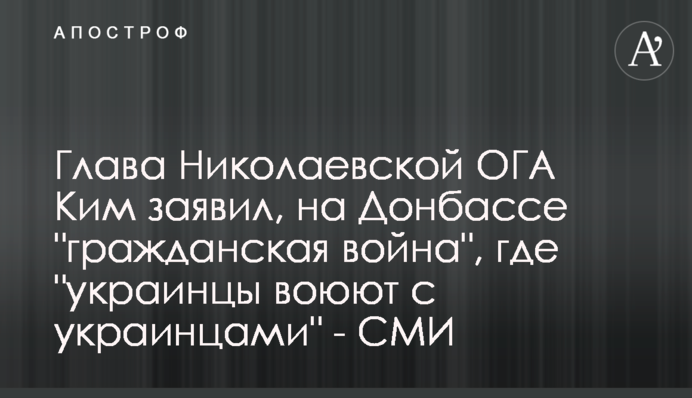 Глава Николаевской ОГА Ким заявил, на Донбассе 
