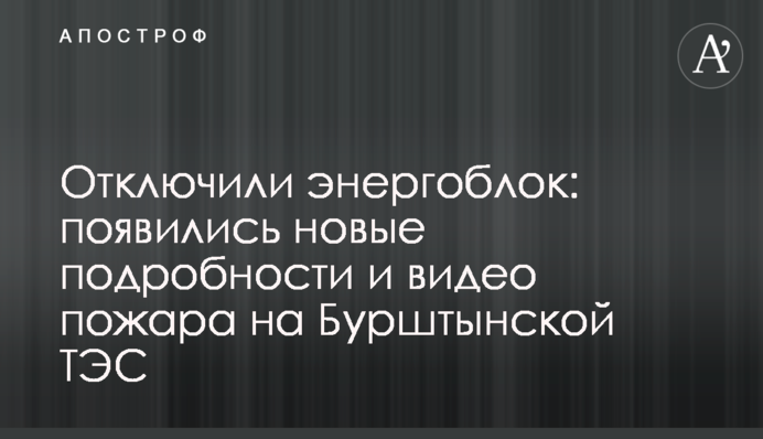 Отключили энергоблок: появились новые подробности и видео пожара на Бурштынской ТЭС