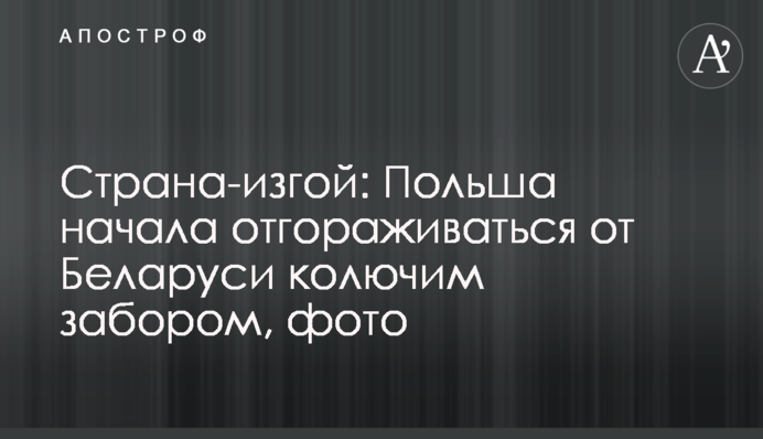Країна-ізгой: Польща почала відгороджуватися від Білорусі колючим парканом, фото
