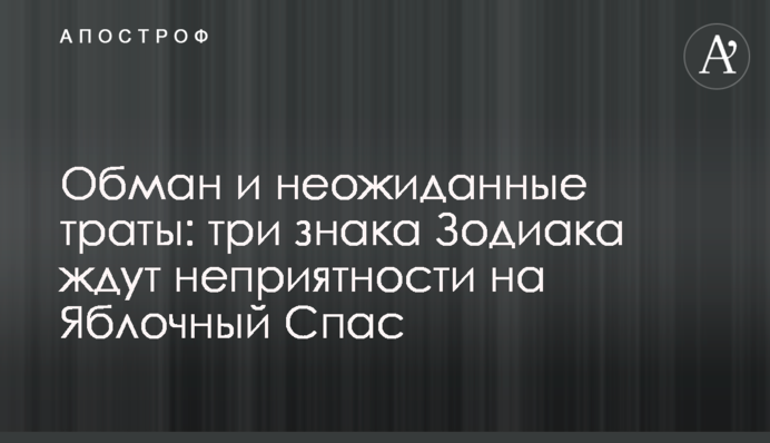 Обман і несподівані витрати: три знаки Зодіаку чекають неприємності на Яблучний Спас
