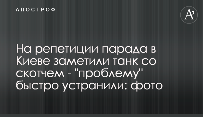 На репетиции парада в Киеве заметили танк со скотчем - 