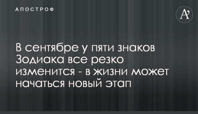 У вересні у п'яти знаків Зодіаку все різко зміниться - в житті може початися новий етап