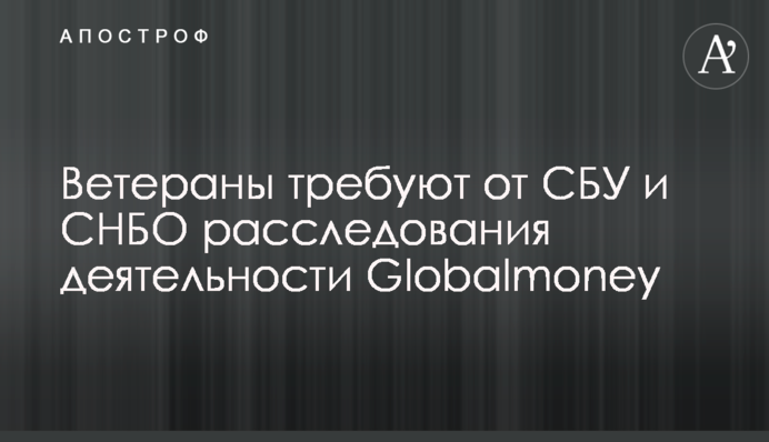 Ветерани вимагають від СБУ та РНБО розслідування щодо діяльності Globalmoney