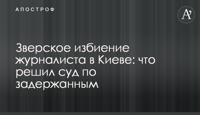 Звіряче побиття журналіста в Києві: що вирішив суд по затриманим