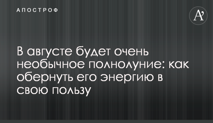 У серпні буде дуже незвичайний повний Місяць: як обернути його енергію на свою користь