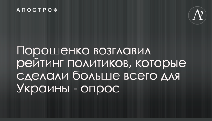 Порошенко возглавил рейтинг политиков, которые сделали больше всего для Украины - опрос