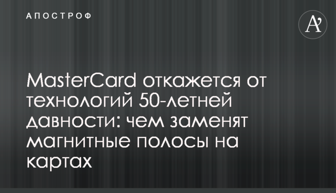 MasterCard откажется от технологий 50-летней давности: чем заменят магнитные полосы на картах