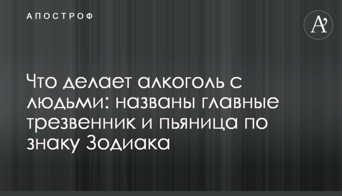 Що робить алкоголь з людьми: названо головні непитущий і п'яниця за знаком Зодіаку
