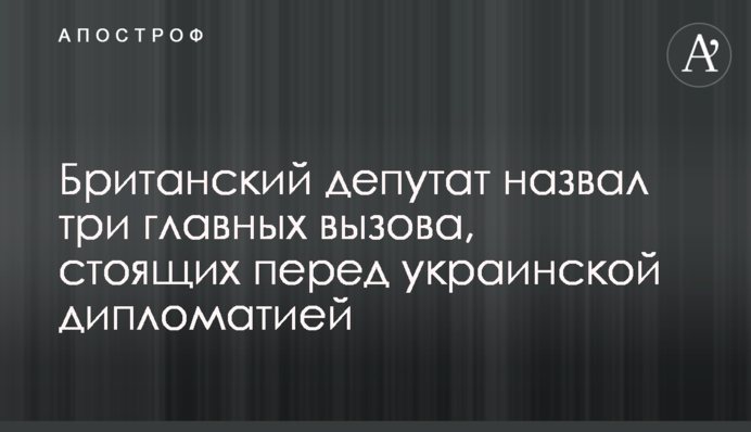 Британский депутат назвал три главных вызова, стоящих перед украинской дипломатией