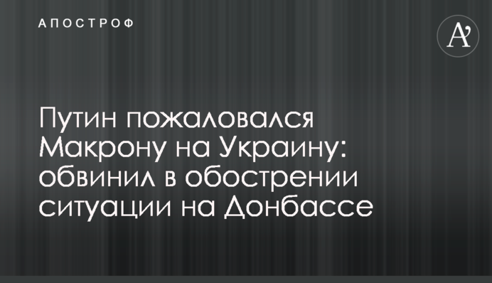 Путін поскаржився Макрону на Україну: звинуватив у загостренні ситуації на Донбасі