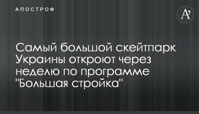 Самый большой скейтпарк Украины откроют через неделю по программе 