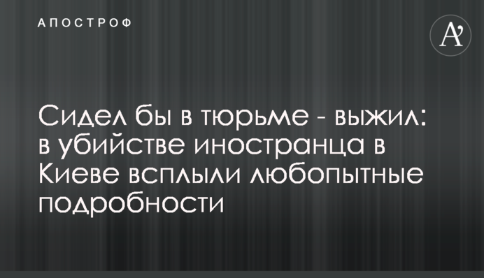 Сидел бы в тюрьме - выжил: в убийстве иностранца в Киеве всплыли любопытные подробности