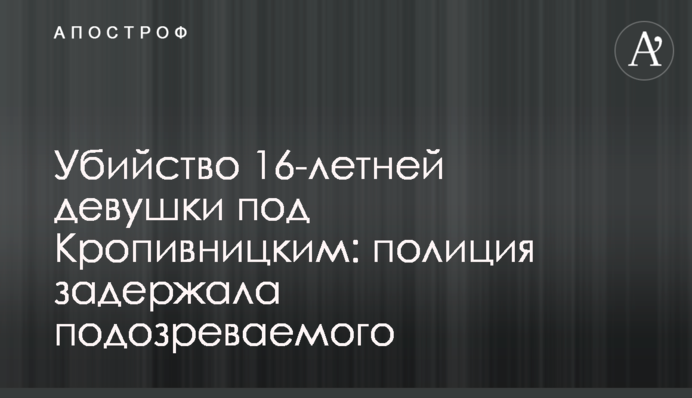 Вбивство 16-річної дівчини під Кропивницьким: поліція затримала підозрюваного