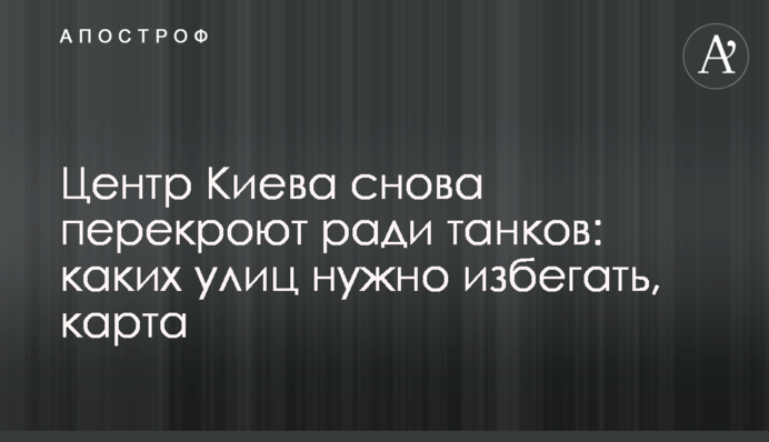 Центр Киева снова перекроют ради танков: каких улиц нужно избегать, карта