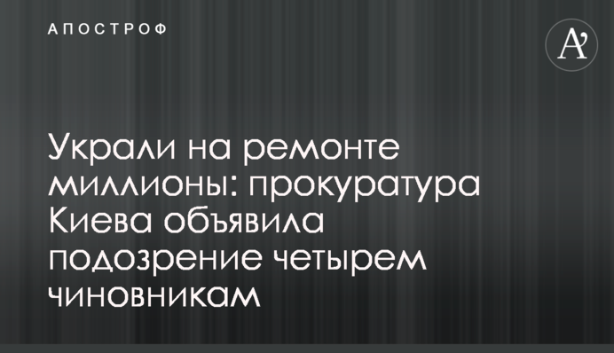 Украли на ремонте миллионы: прокуратура Киева объявила подозрение чиновникам