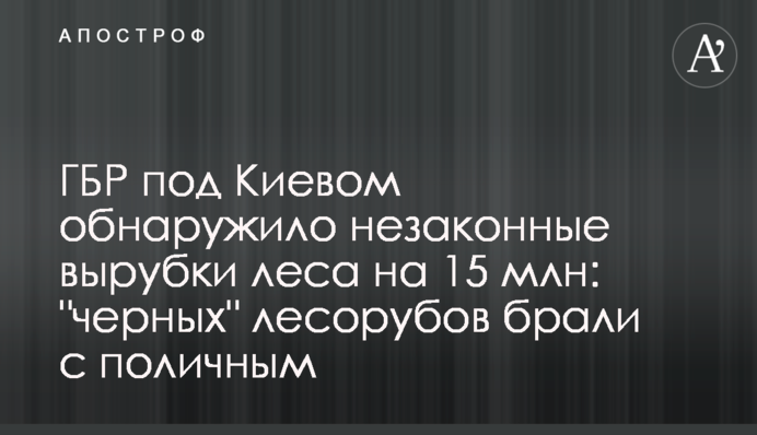 ГБР под Киевом обнаружило незаконные вырубки леса на 15 млн: 